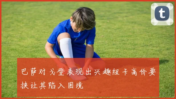 巴萨对戈登表现出兴趣纽卡高价要挟让其陷入困境