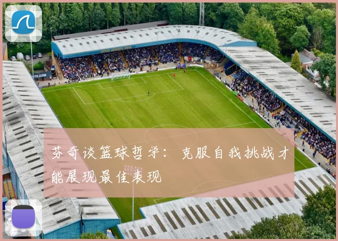 芬奇谈篮球哲学：克服自我挑战才能展现最佳表现