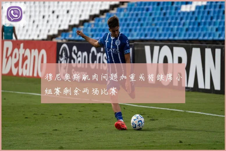 穆尼奥斯肌肉问题加重或将缺席小组赛剩余两场比赛