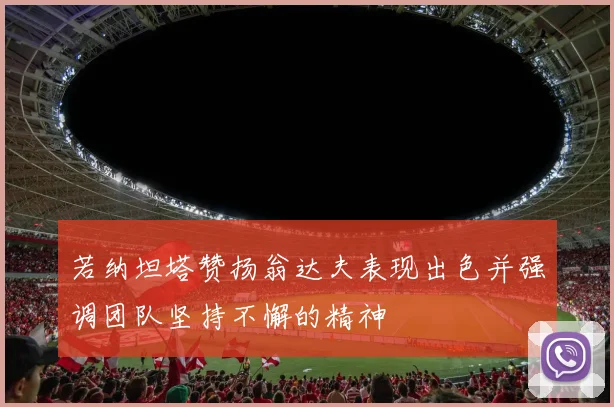 若纳坦塔赞扬翁达夫表现出色并强调团队坚持不懈的精神