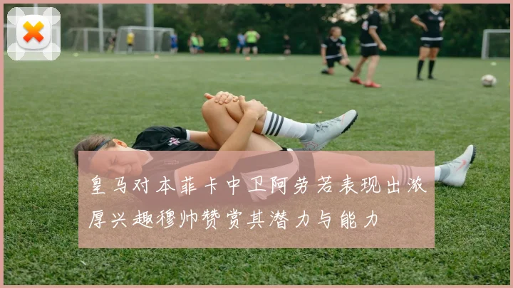 皇马对本菲卡中卫阿劳若表现出浓厚兴趣穆帅赞赏其潜力与能力