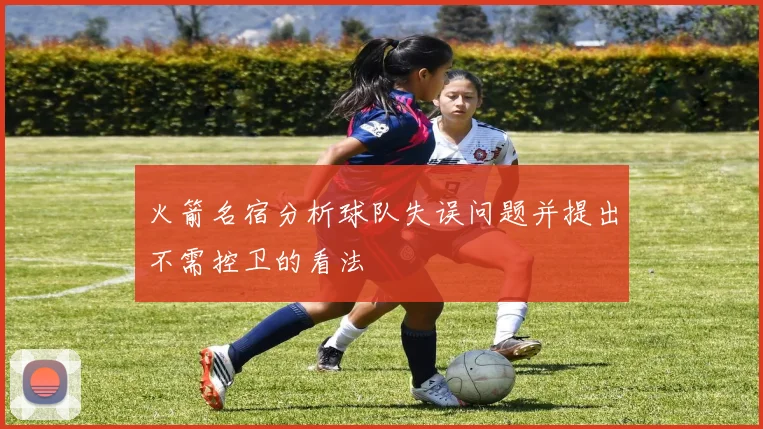 火箭名宿分析球队失误问题并提出不需控卫的看法