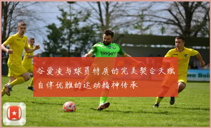 谷爱凌与球员特质的完美契合天赋自律优雅的运动精神传承