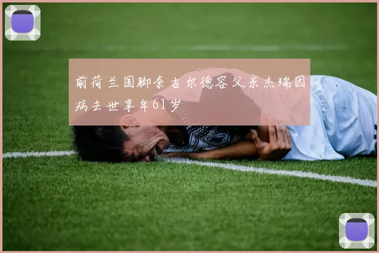 前荷兰国脚奈吉尔德容父亲杰瑞因病去世享年61岁