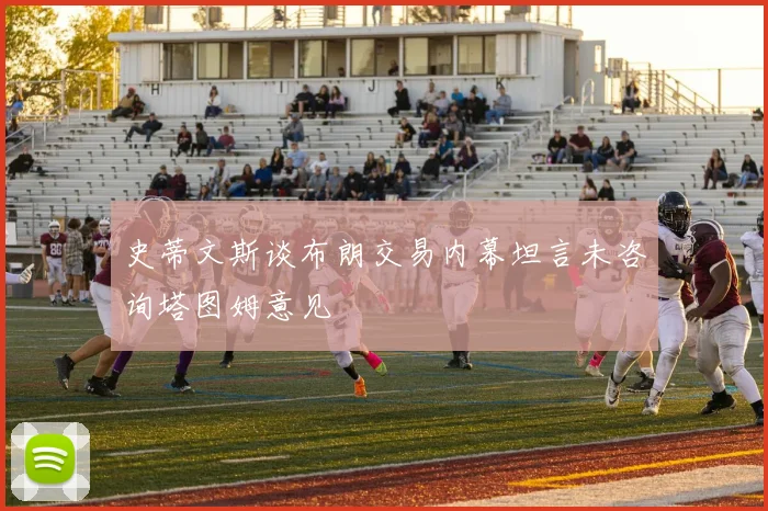 史蒂文斯谈布朗交易内幕坦言未咨询塔图姆意见