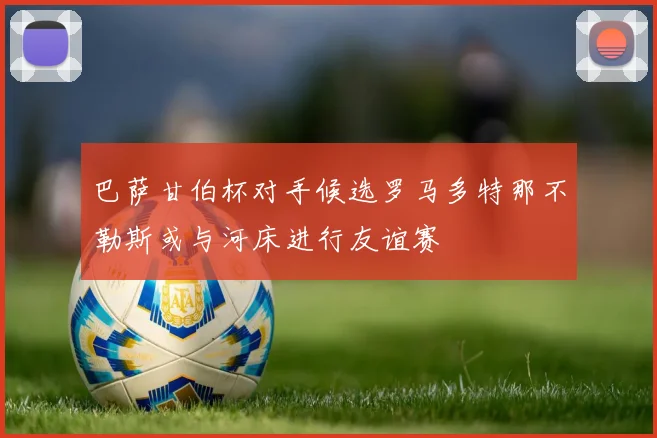 巴萨甘伯杯对手候选罗马多特那不勒斯或与河床进行友谊赛