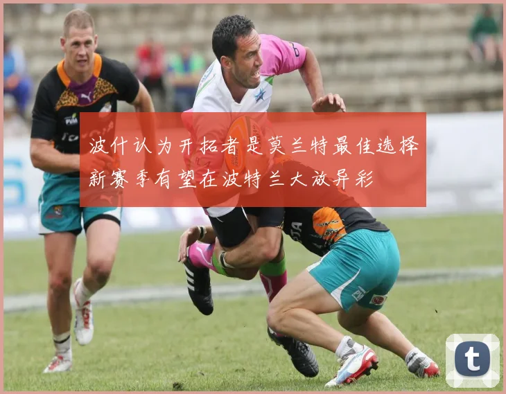 波什认为开拓者是莫兰特最佳选择新赛季有望在波特兰大放异彩