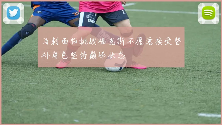 马刺面临挑战福克斯不愿意接受替补角色坚持巅峰状态